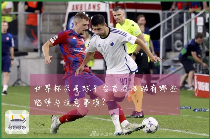 世界杯买足球平台首存活动有哪些陷阱与注意事项？