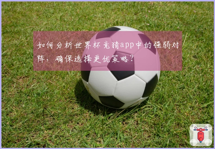 如何分析世界杯竞猜app中的强弱对阵，确保选择更优策略？