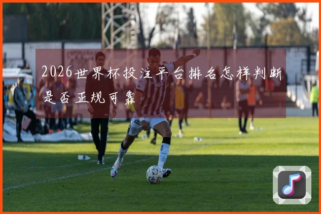 2026世界杯投注平台排名怎样判断是否正规可靠