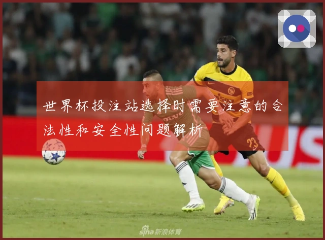 世界杯投注站选择时需要注意的合法性和安全性问题解析