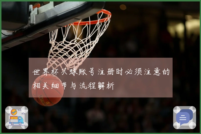 世界杯买球账号注册时必须注意的相关细节与流程解析