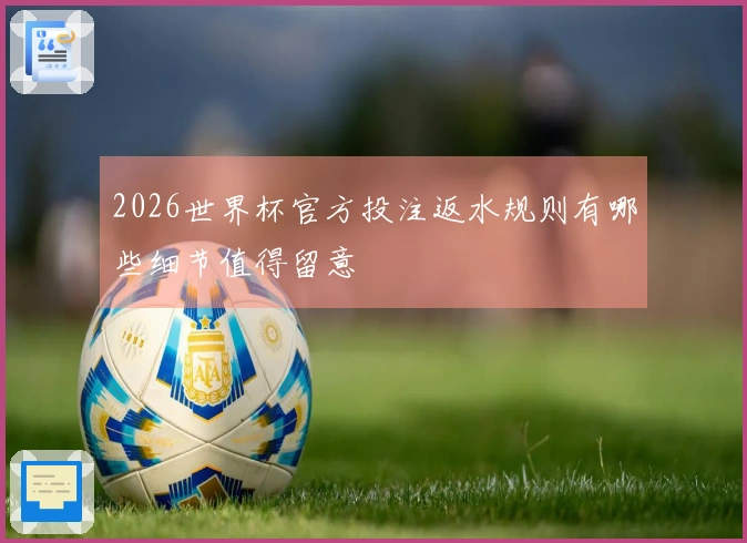 2026世界杯官方投注返水规则有哪些细节值得留意
