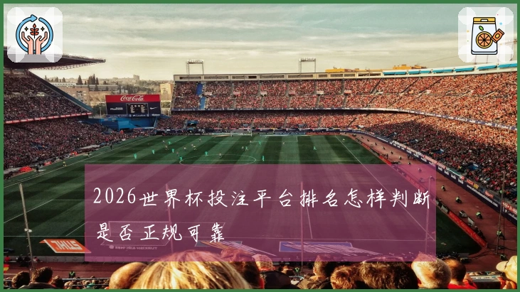 2026世界杯投注平台排名怎样判断是否正规可靠