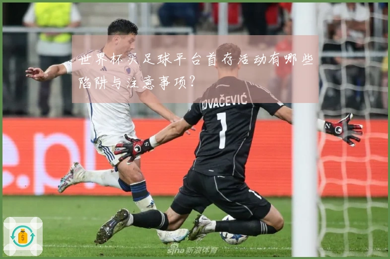世界杯买足球平台首存活动有哪些陷阱与注意事项？